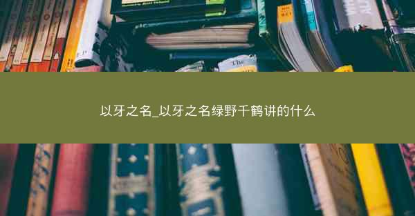 以牙之名_以牙之名绿野千鹤讲的什么