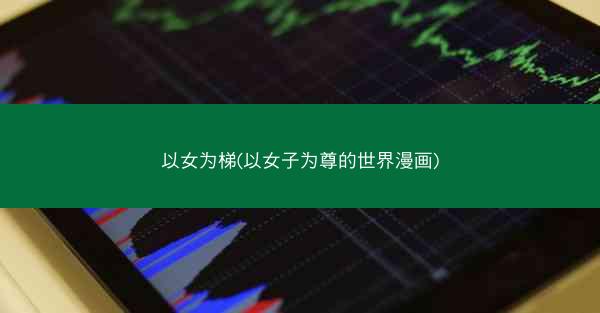 以女为梯(以女子为尊的世界漫画)
