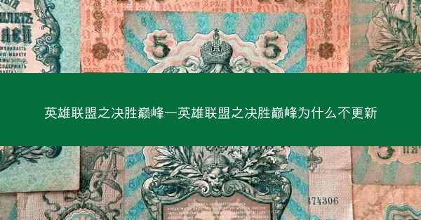 英雄联盟之决胜巅峰—英雄联盟之决胜巅峰为什么不更新
