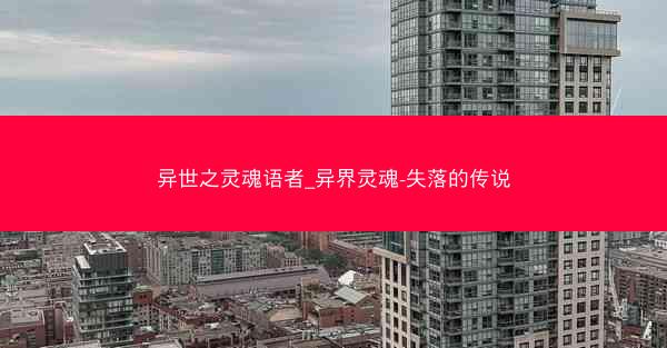 异世之灵魂语者_异界灵魂-失落的传说 异世之灵魂语者_异界灵魂-失落的传说
