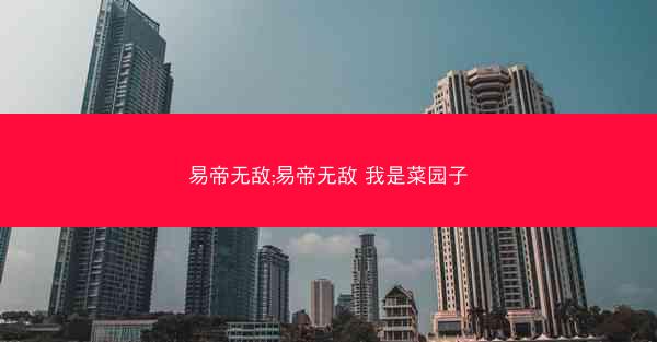 易帝无敌;易帝无敌 我是菜园子