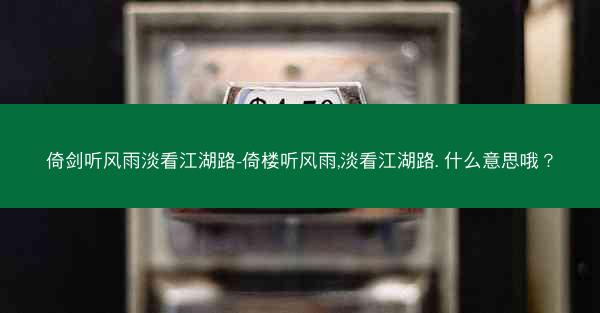 倚剑听风雨淡看江湖路-倚楼听风雨,淡看江湖路. 什么意思哦? 倚剑听风雨淡看江湖路-倚楼听风雨,淡看江湖路. 什么意思哦?
