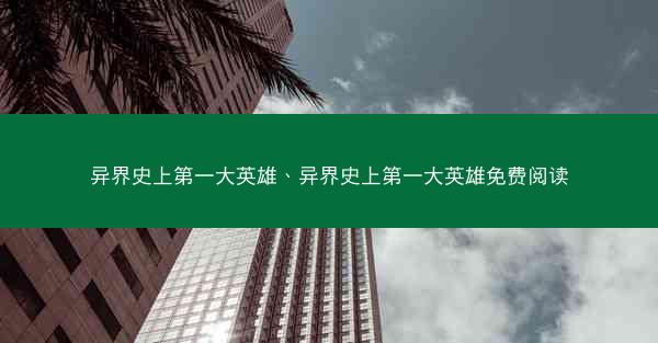 异界史上第一大英雄、异界史上第一大英雄免费阅读 异界史上第一大英雄、异界史上第一大英雄免费阅读