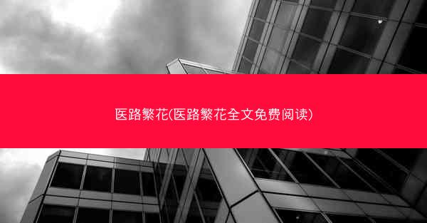 医路繁花(医路繁花全文免费阅读)