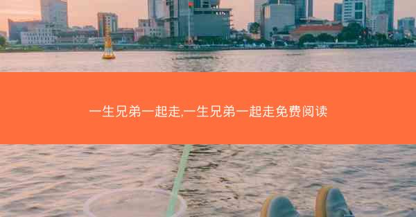 一生兄弟一起走,一生兄弟一起走免费阅读