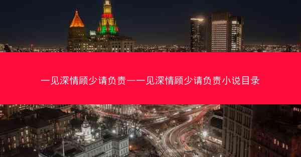 一见深情顾少请负责—一见深情顾少请负责小说目录