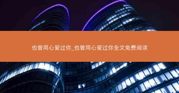 也曾用心爱过你_也曾用心爱过你全文免费阅读