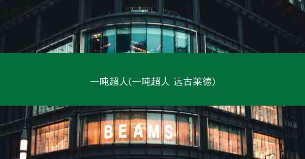 一吨超人(一吨超人 远古莱德)