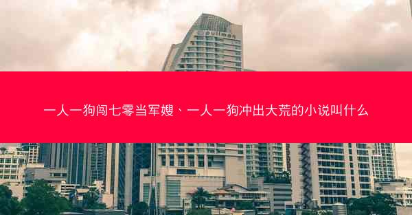 一人一狗闯七零当军嫂、一人一狗冲出大荒的小说叫什么
