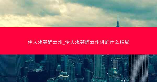 伊人浅笑醉云州_伊人浅笑醉云州讲的什么结局
