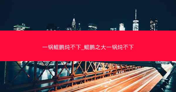一锅鲲鹏炖不下_鲲鹏之大一锅炖不下