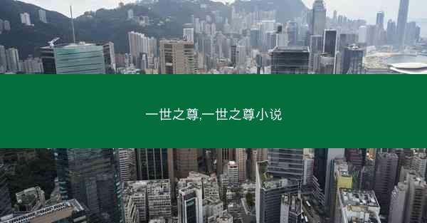 一世之尊,一世之尊小说 一世之尊,一世之尊小说