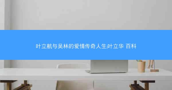 叶立航与吴林的爱情传奇人生;叶立华 百科