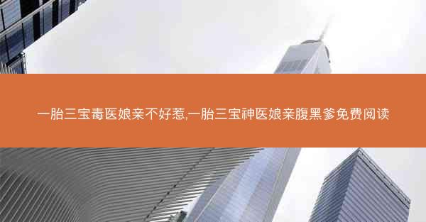 一胎三宝毒医娘亲不好惹,一胎三宝神医娘亲腹黑爹免费阅读