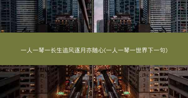 一人一琴一长生追风逐月亦随心(一人一琴一世界下一句)