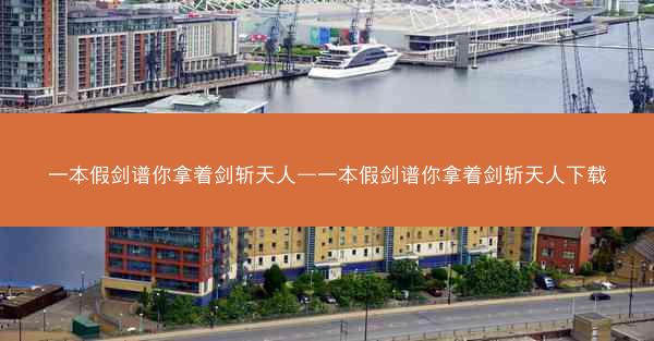 一本假剑谱你拿着剑斩天人—一本假剑谱你拿着剑斩天人下载