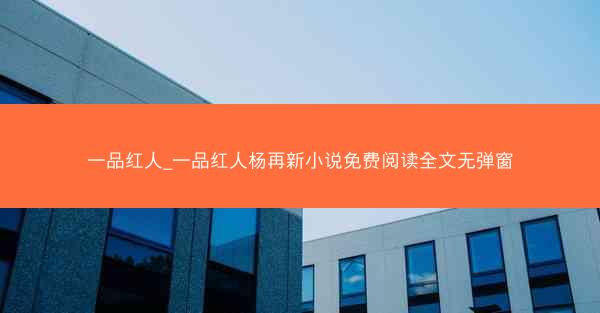 一品红人_一品红人杨再新小说免费阅读全文无弹窗