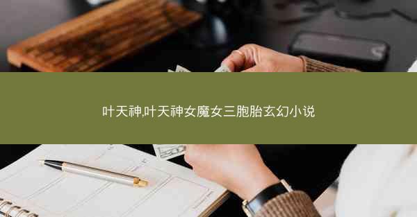 叶天神,叶天神女魔女三胞胎玄幻小说