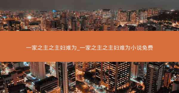一家之主之主妇难为_一家之主之主妇难为小说免费