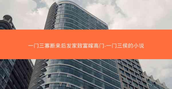一门三寡断亲后发家致富嫁高门-一门三侯的小说
