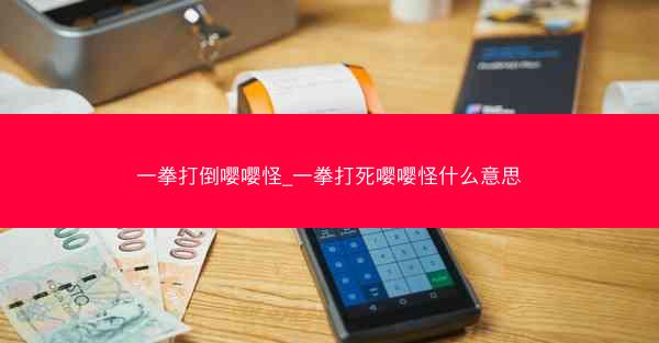 一拳打倒嘤嘤怪_一拳打死嘤嘤怪什么意思