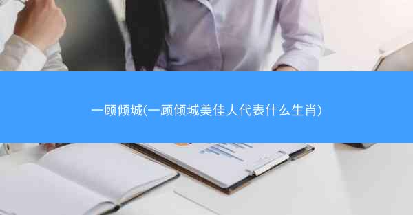 一顾倾城(一顾倾城美佳人代表什么生肖)