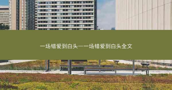 一场错爱到白头—一场错爱到白头全文