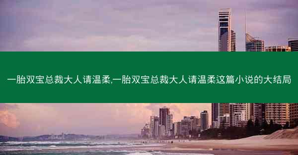 一胎双宝总裁大人请温柔,一胎双宝总裁大人请温柔这篇小说的大结局