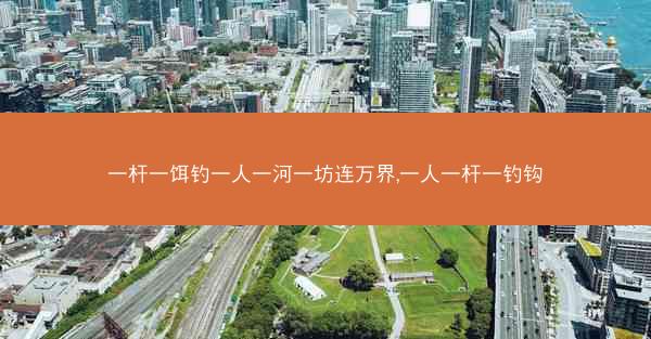 一杆一饵钓一人一河一坊连万界,一人一杆一钓钩