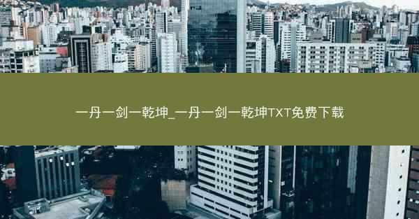 一丹一剑一乾坤_一丹一剑一乾坤TXT免费下载