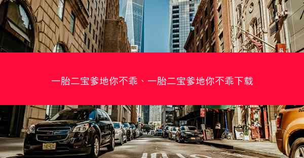 一胎二宝爹地你不乖、一胎二宝爹地你不乖下载
