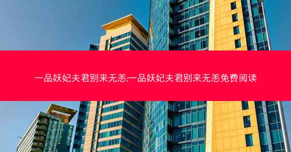 一品妖妃夫君别来无恙;一品妖妃夫君别来无恙免费阅读 一品妖妃夫君别来无恙;一品妖妃夫君别来无恙免费阅读