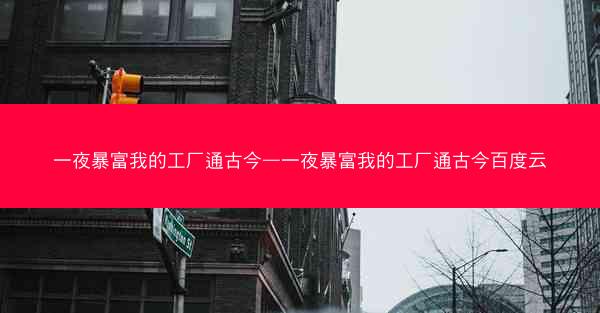 一夜暴富我的工厂通古今—一夜暴富我的工厂通古今百度云