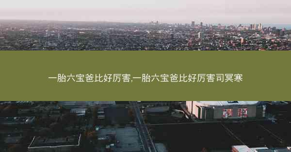 一胎六宝爸比好厉害,一胎六宝爸比好厉害司冥寒