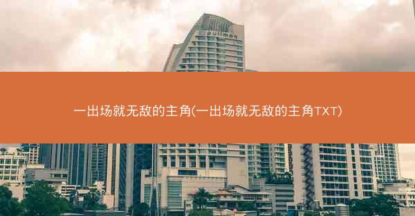 一出场就无敌的主角(一出场就无敌的主角TXT)