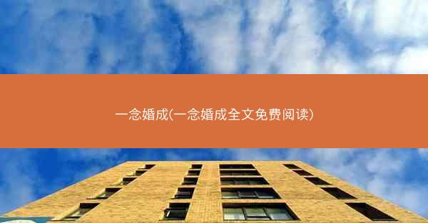 一念婚成(一念婚成全文免费阅读)