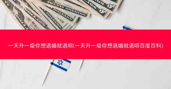 一天升一级你想退婚就退呗(一天升一级你想退婚就退呗百度百科)