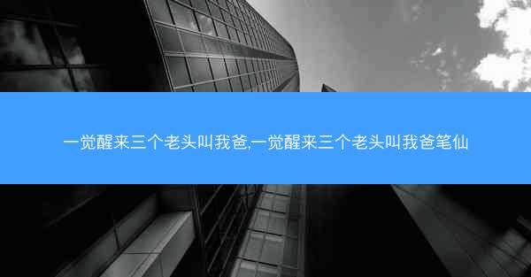 一觉醒来三个老头叫我爸,一觉醒来三个老头叫我爸笔仙