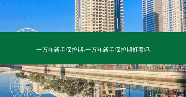 一万年新手保护期-一万年新手保护期好看吗