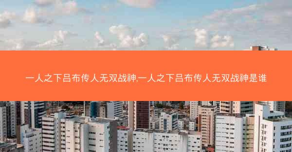 一人之下吕布传人无双战神,一人之下吕布传人无双战神是谁