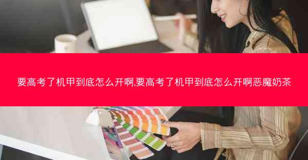 要高考了机甲到底怎么开啊,要高考了机甲到底怎么开啊恶魔奶茶