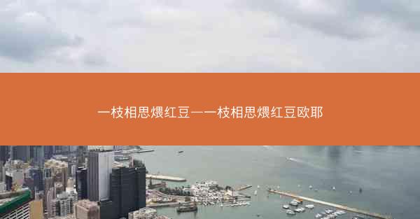 一枝相思煨红豆—一枝相思煨红豆欧耶 一枝相思煨红豆—一枝相思煨红豆欧耶