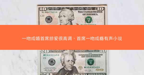 一吻成婚首席掠爱很高调、首席一吻成瘾有声小说