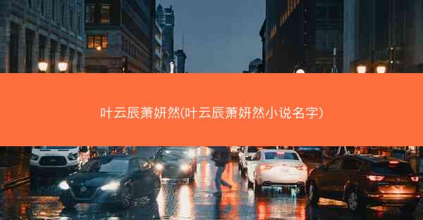 叶云辰萧妍然(叶云辰萧妍然小说名字)