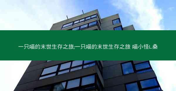 一只喵的末世生存之旅;一只喵的末世生存之旅 喵小怪L桑