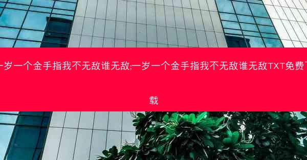 一岁一个金手指我不无敌谁无敌;一岁一个金手指我不无敌谁无敌TXT免费下载
