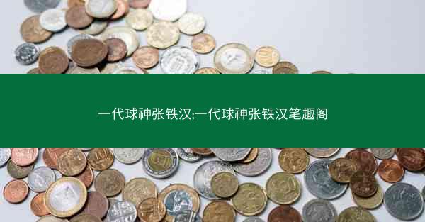 一代球神张铁汉;一代球神张铁汉笔趣阁 一代球神张铁汉;一代球神张铁汉笔趣阁
