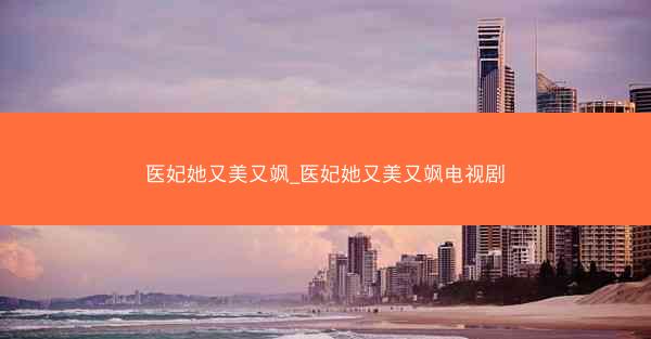 医妃她又美又飒_医妃她又美又飒电视剧