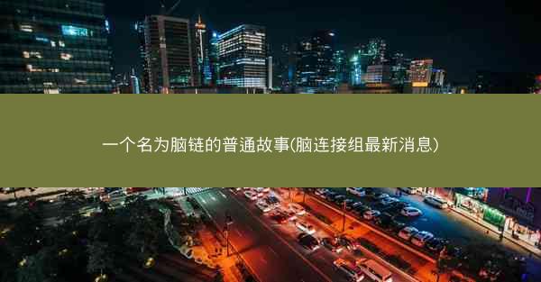 一个名为脑链的普通故事(脑连接组最新消息) 一个名为脑链的普通故事(脑连接组最新消息)