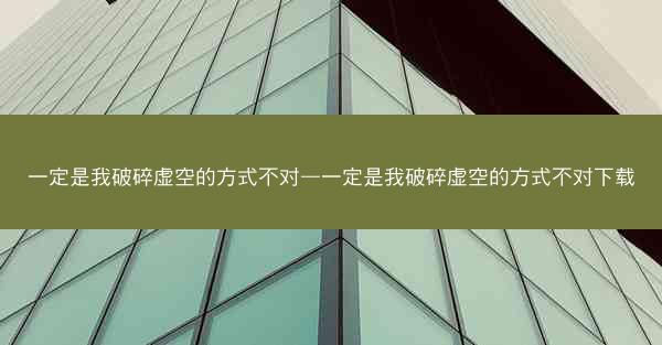 一定是我破碎虚空的方式不对—一定是我破碎虚空的方式不对下载